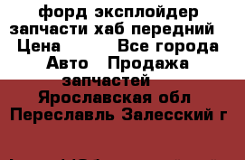 форд эксплойдер запчасти хаб передний › Цена ­ 100 - Все города Авто » Продажа запчастей   . Ярославская обл.,Переславль-Залесский г.